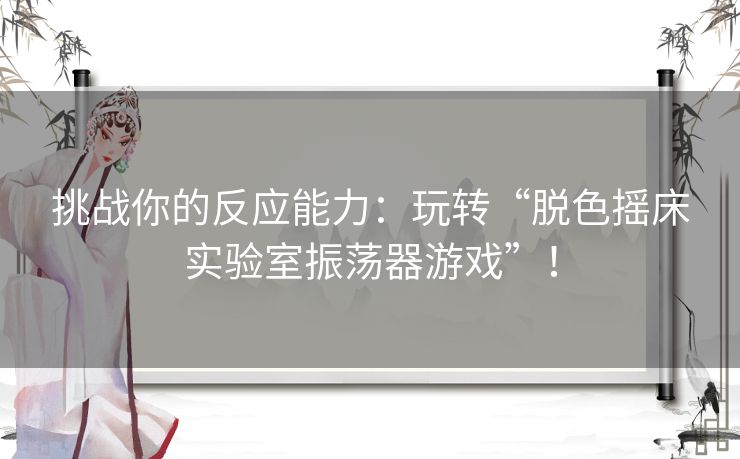 挑战你的反应能力：玩转“脱色摇床实验室振荡器游戏”！