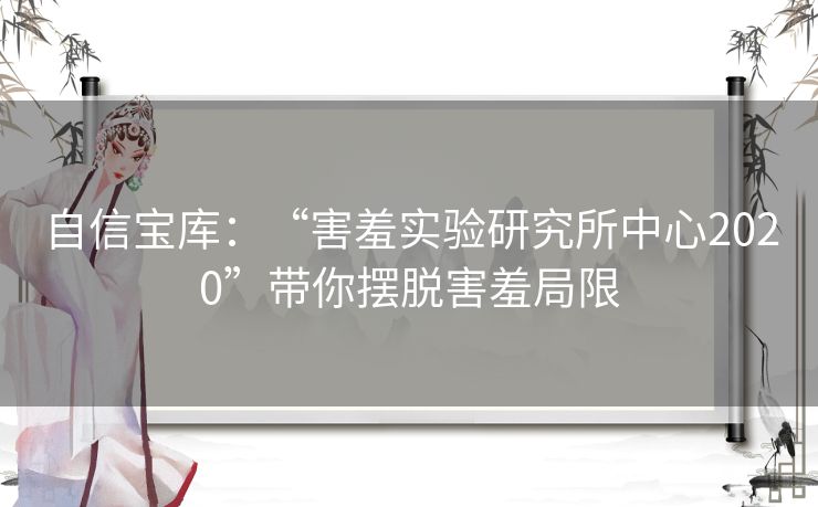 自信宝库：“害羞实验研究所中心2020”带你摆脱害羞局限