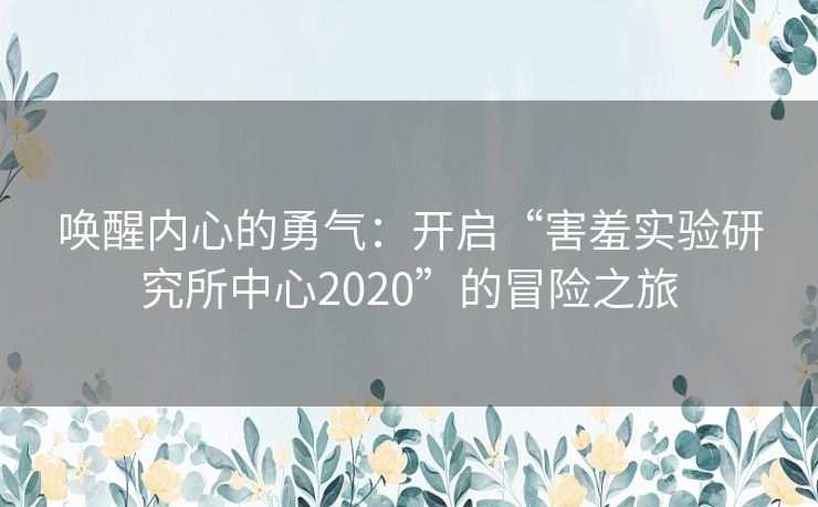 唤醒内心的勇气：开启“害羞实验研究所中心2020”的冒险之旅