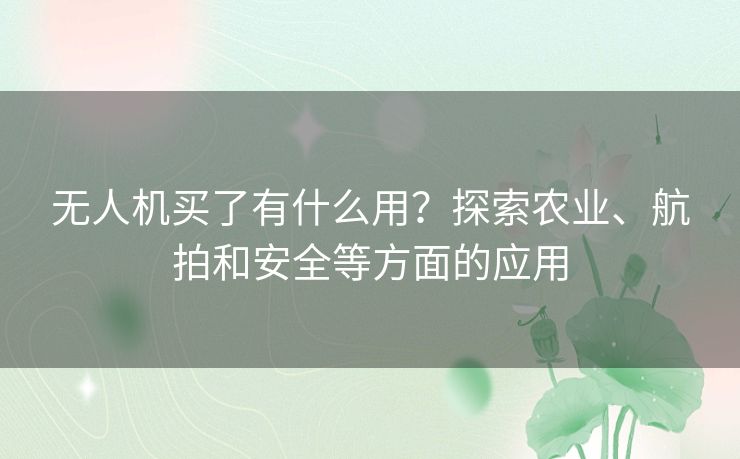 无人机买了有什么用？探索农业、航拍和安全等方面的应用