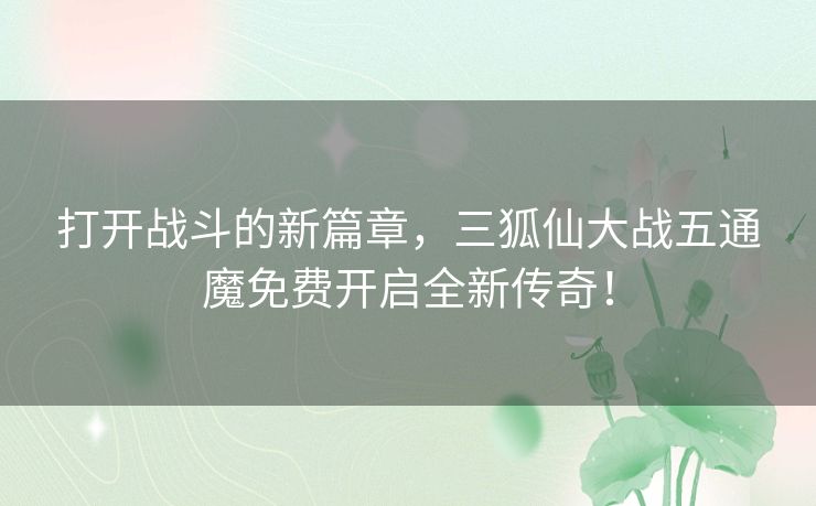 打开战斗的新篇章，三狐仙大战五通魔免费开启全新传奇！