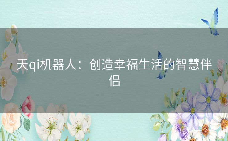 天qi机器人：创造幸福生活的智慧伴侣