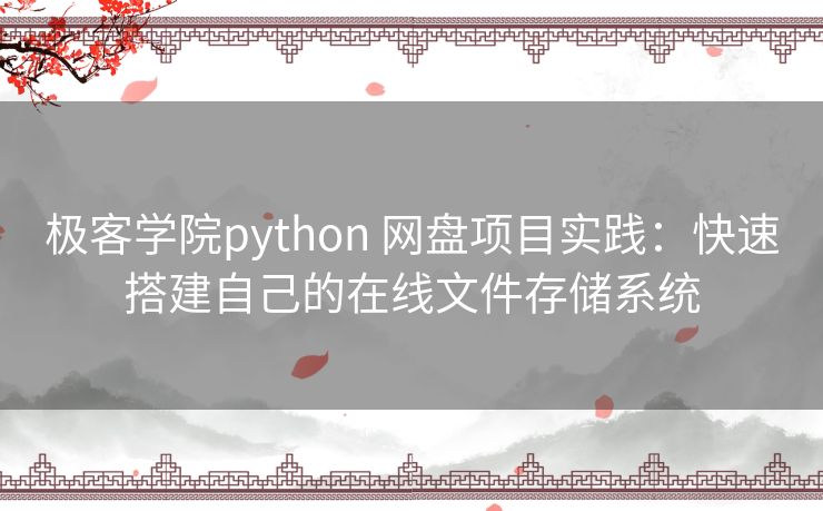 极客学院python 网盘项目实践：快速搭建自己的在线文件存储系统