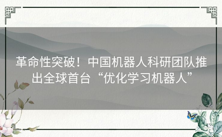 革命性突破！中国机器人科研团队推出全球首台“优化学习机器人”