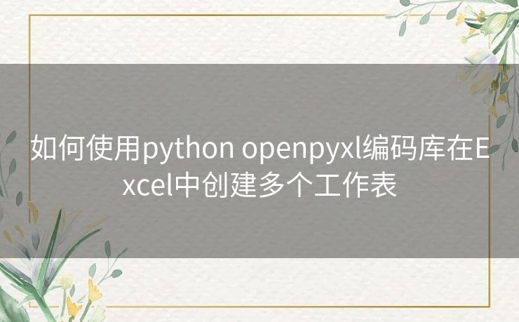 如何使用python openpyxl编码库在Excel中创建多个工作表