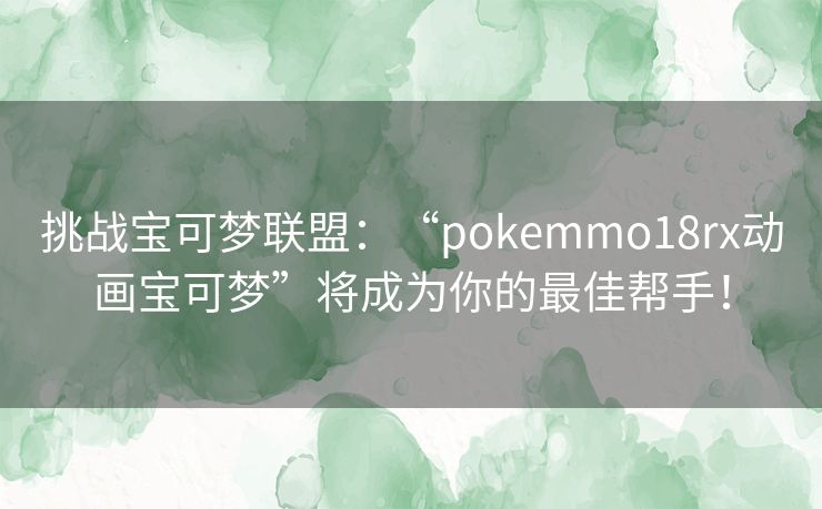 挑战宝可梦联盟：“pokemmo18rx动画宝可梦”将成为你的最佳帮手！