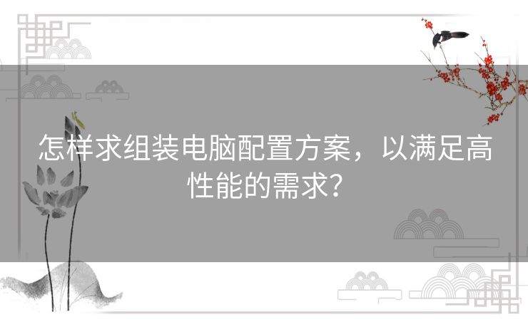 怎样求组装电脑配置方案，以满足高性能的需求？