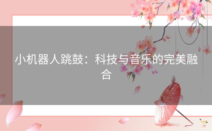 小机器人跳鼓：科技与音乐的完美融合