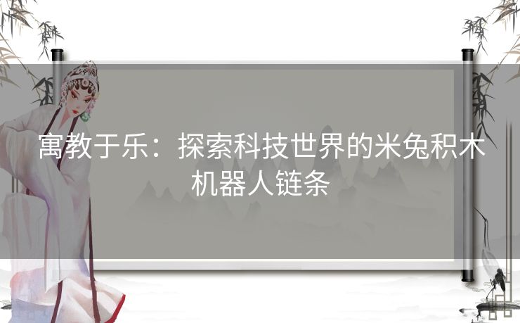 寓教于乐：探索科技世界的米兔积木机器人链条