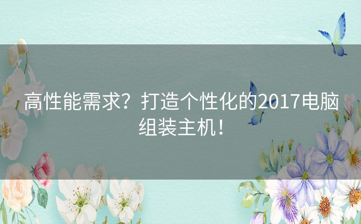 高性能需求？打造个性化的2017电脑组装主机！