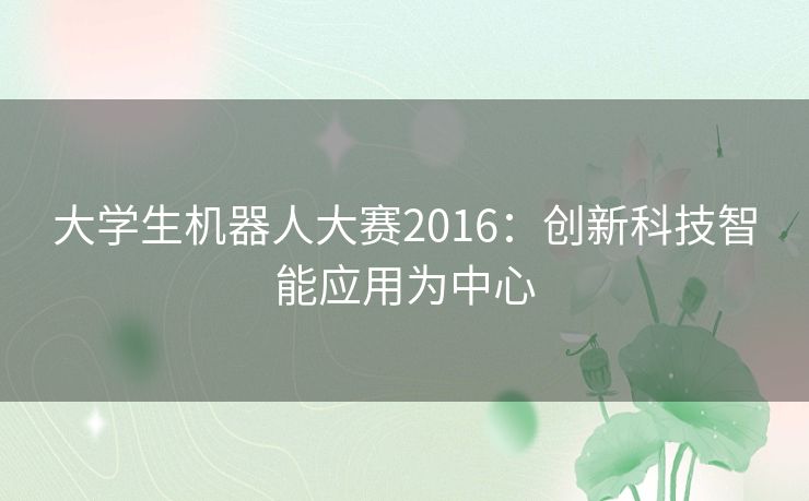 大学生机器人大赛2016：创新科技智能应用为中心