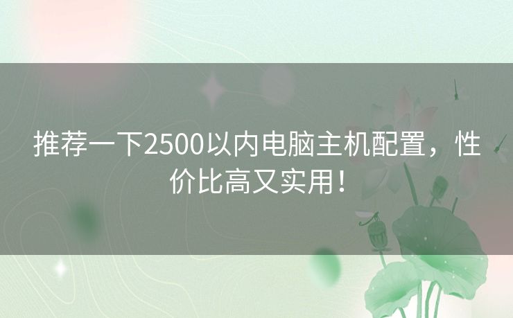 推荐一下2500以内电脑主机配置，性价比高又实用！