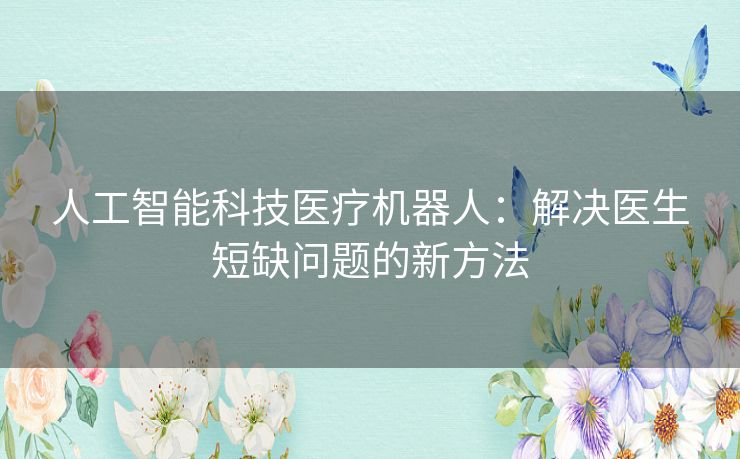 人工智能科技医疗机器人：解决医生短缺问题的新方法