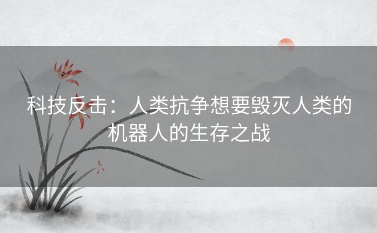 科技反击：人类抗争想要毁灭人类的机器人的生存之战