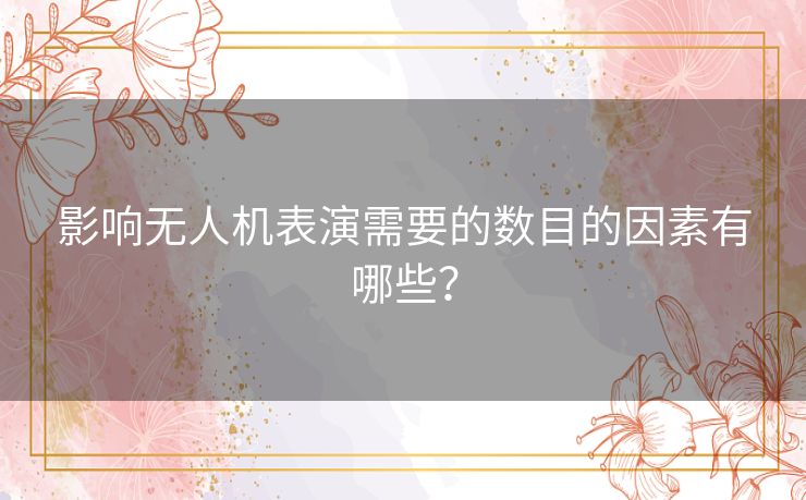 影响无人机表演需要的数目的因素有哪些？