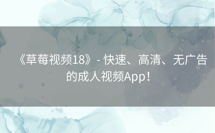 《草莓视频18》- 快速、高清、无广告的成人视频App！