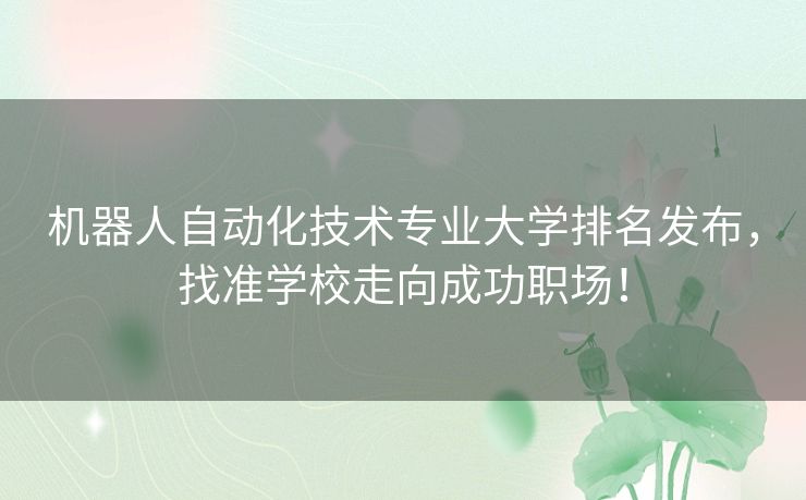 机器人自动化技术专业大学排名发布，找准学校走向成功职场！