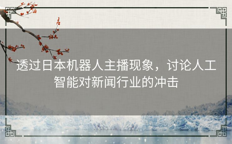 透过日本机器人主播现象，讨论人工智能对新闻行业的冲击