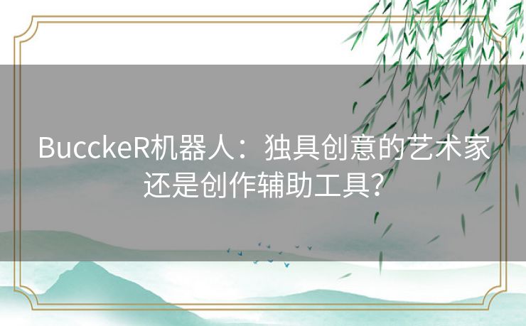 BucckeR机器人：独具创意的艺术家还是创作辅助工具？