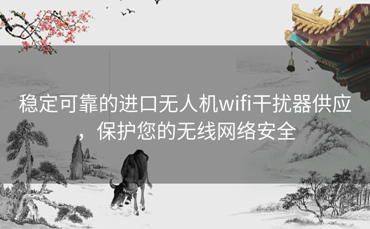 稳定可靠的进口无人机wifi干扰器供应，保护您的无线网络安全