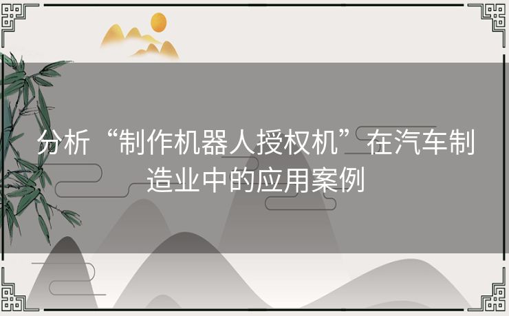 分析“制作机器人授权机”在汽车制造业中的应用案例