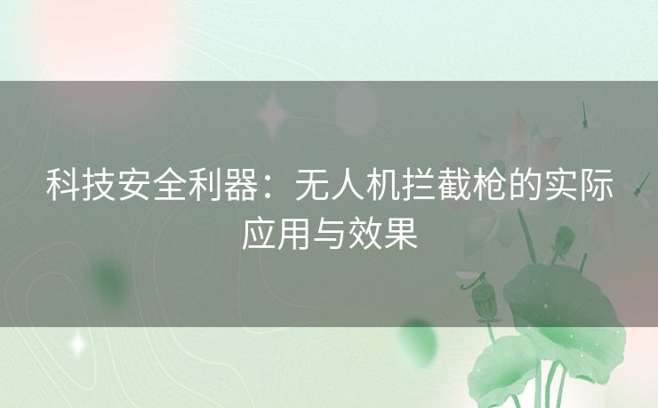 科技安全利器：无人机拦截枪的实际应用与效果