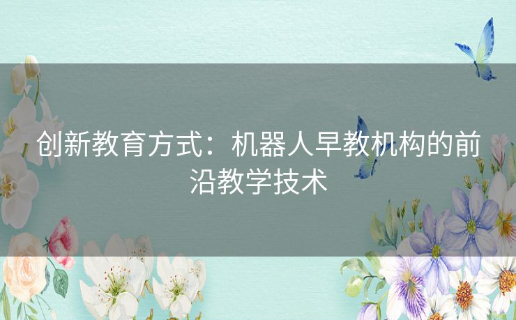 创新教育方式：机器人早教机构的前沿教学技术