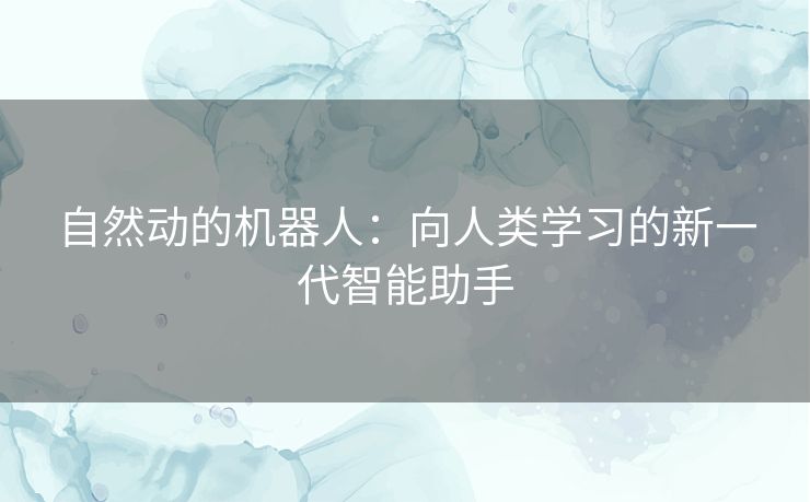 自然动的机器人：向人类学习的新一代智能助手