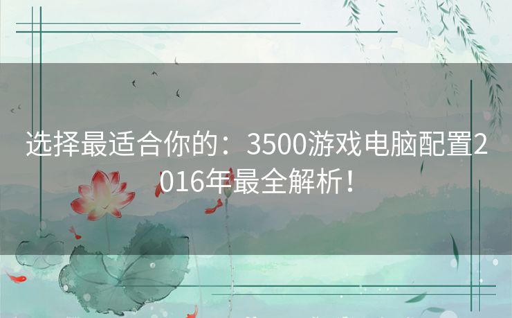 选择最适合你的：3500游戏电脑配置2016年最全解析！