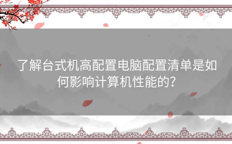 了解台式机高配置电脑配置清单是如何影响计算机性能的？