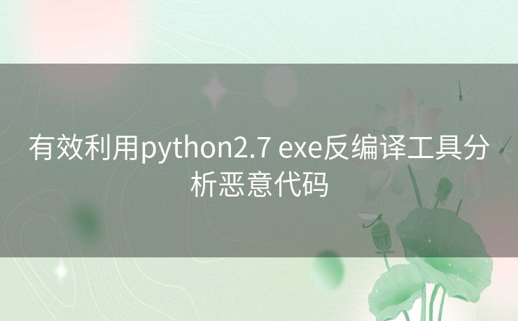 有效利用python2.7 exe反编译工具分析恶意代码