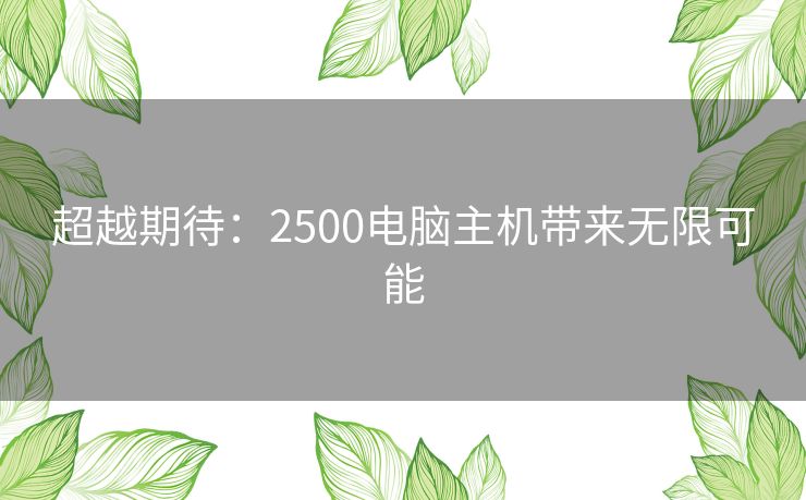 超越期待：2500电脑主机带来无限可能