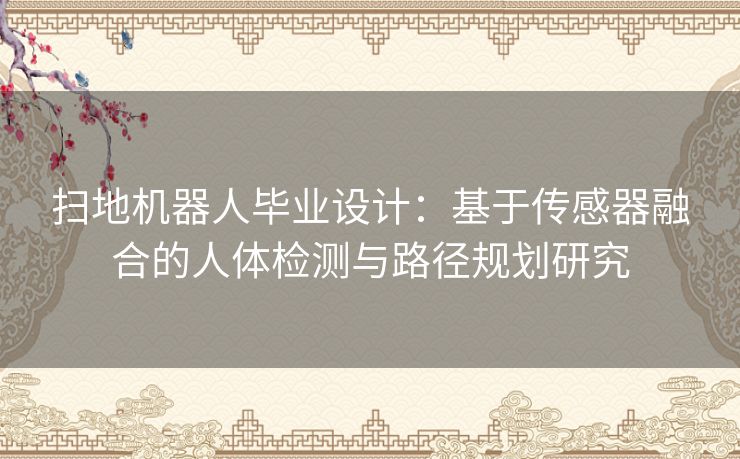 扫地机器人毕业设计：基于传感器融合的人体检测与路径规划研究