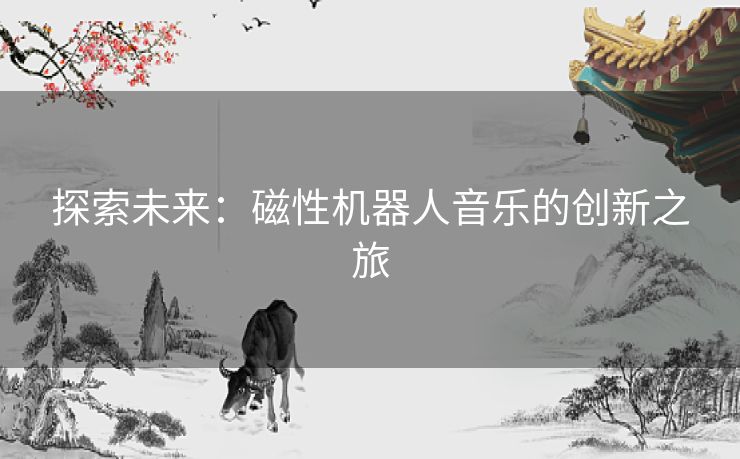 探索未来：磁性机器人音乐的创新之旅