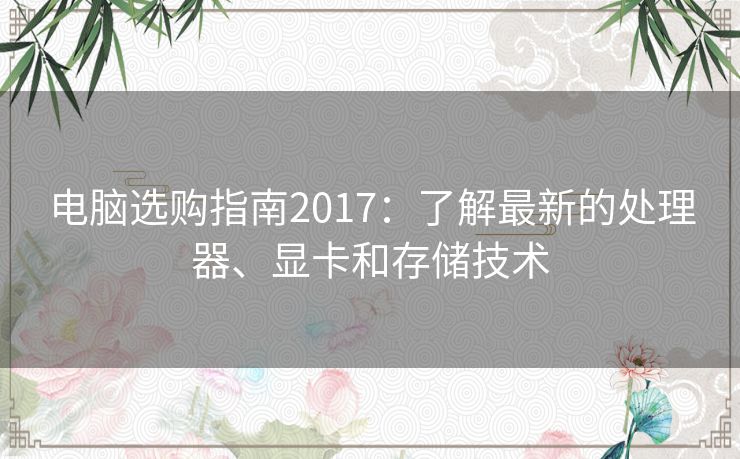 电脑选购指南2017：了解最新的处理器、显卡和存储技术