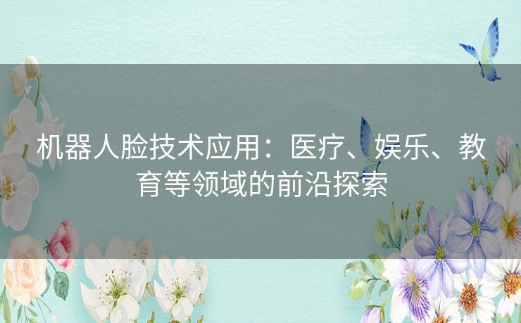 机器人脸技术应用：医疗、娱乐、教育等领域的前沿探索