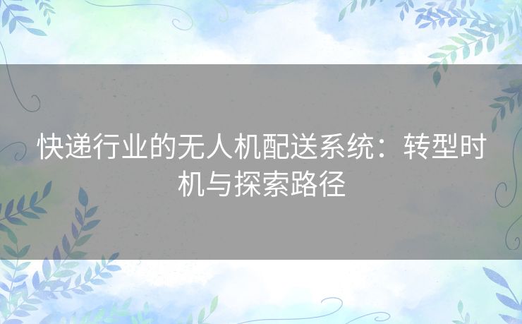 快递行业的无人机配送系统：转型时机与探索路径