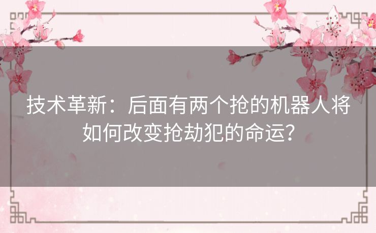 技术革新：后面有两个抢的机器人将如何改变抢劫犯的命运？