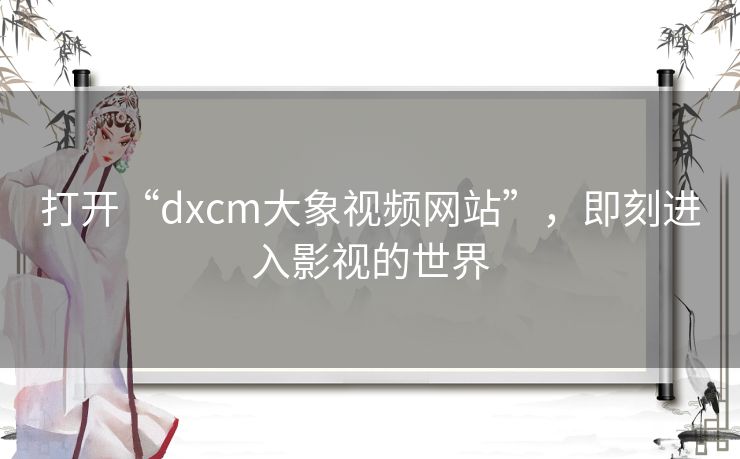 打开“dxcm大象视频网站”，即刻进入影视的世界