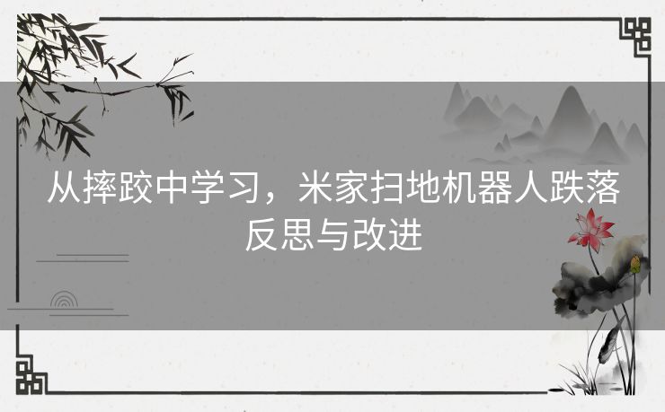 从摔跤中学习，米家扫地机器人跌落反思与改进