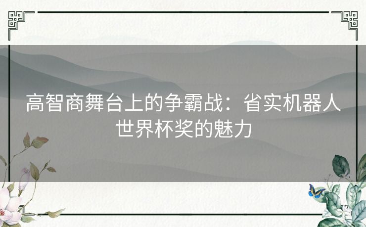 高智商舞台上的争霸战：省实机器人世界杯奖的魅力