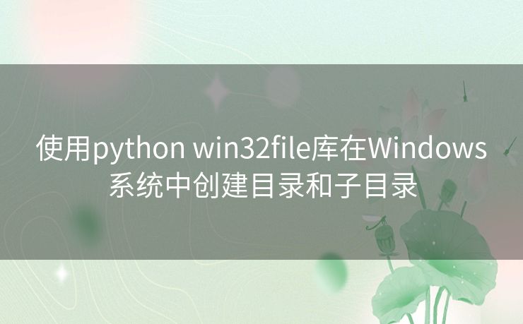 使用python win32file库在Windows系统中创建目录和子目录