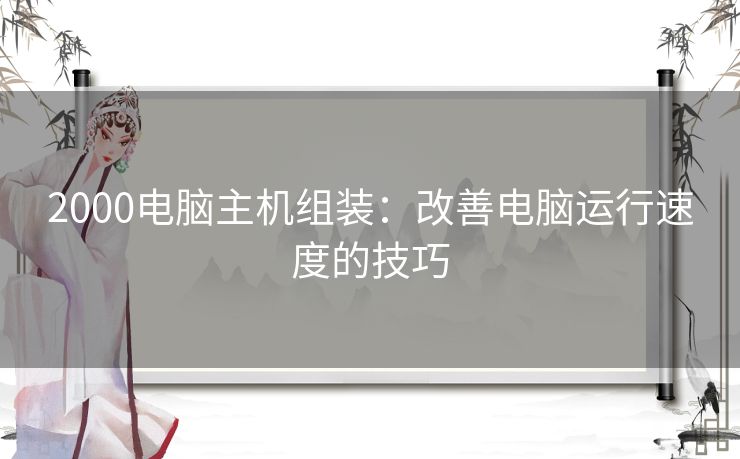 2000电脑主机组装：改善电脑运行速度的技巧