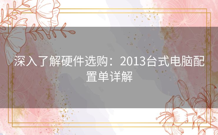 深入了解硬件选购：2013台式电脑配置单详解