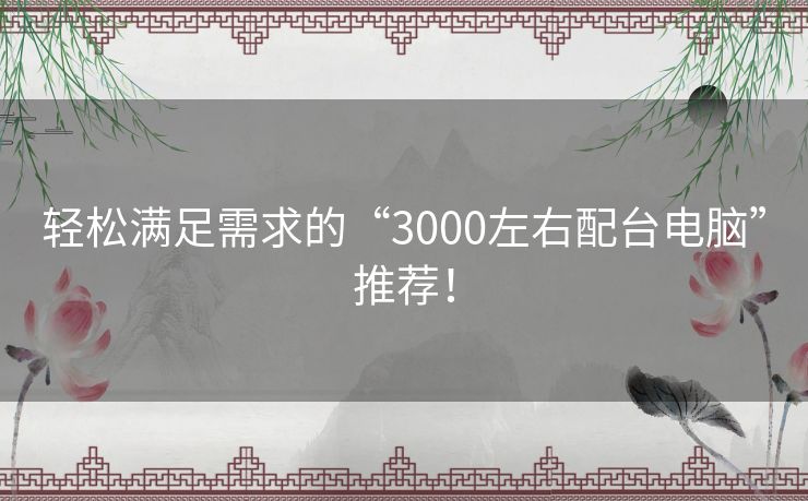 轻松满足需求的“3000左右配台电脑”推荐！