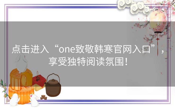 点击进入“one致敬韩寒官网入口”，享受独特阅读氛围！