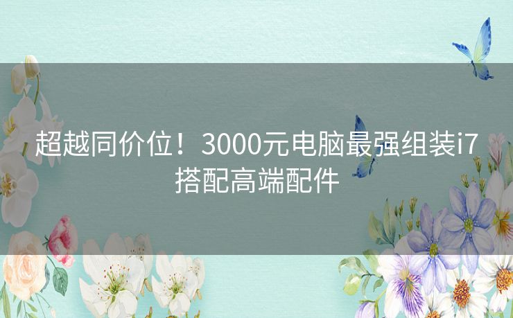 超越同价位！3000元电脑最强组装i7搭配高端配件