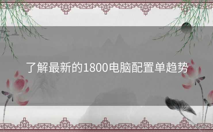 了解最新的1800电脑配置单趋势