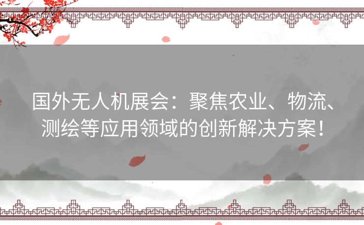 国外无人机展会：聚焦农业、物流、测绘等应用领域的创新解决方案！