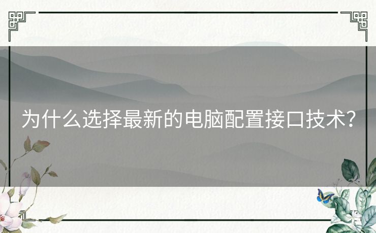 为什么选择最新的电脑配置接口技术？